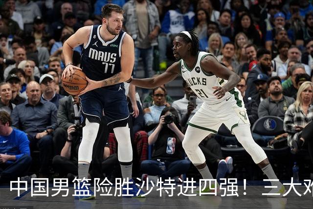 中国男篮险胜沙特进四强！三大难题考验郭士强，夺冠恐怕悬了